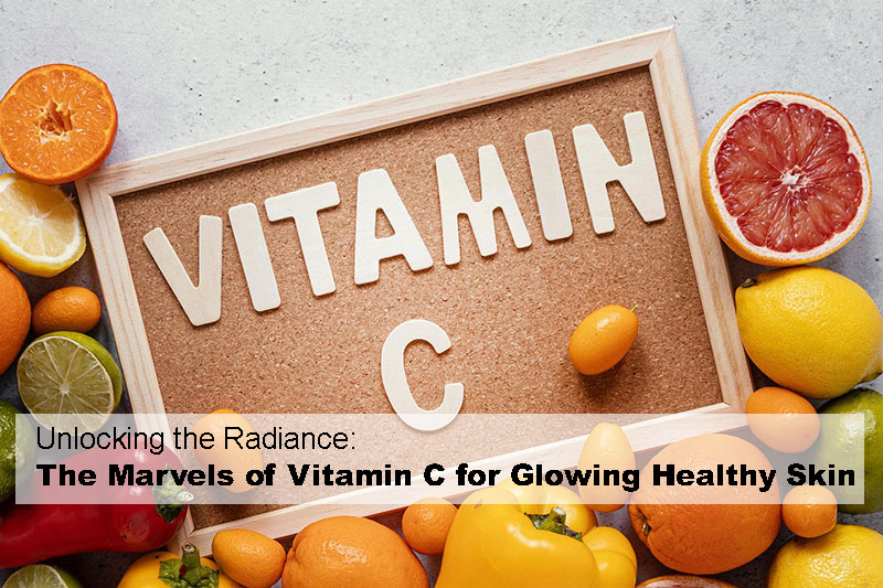 Unlocking the Radiance: The Marvels of Vitamin C for Glowing Healthy Skin